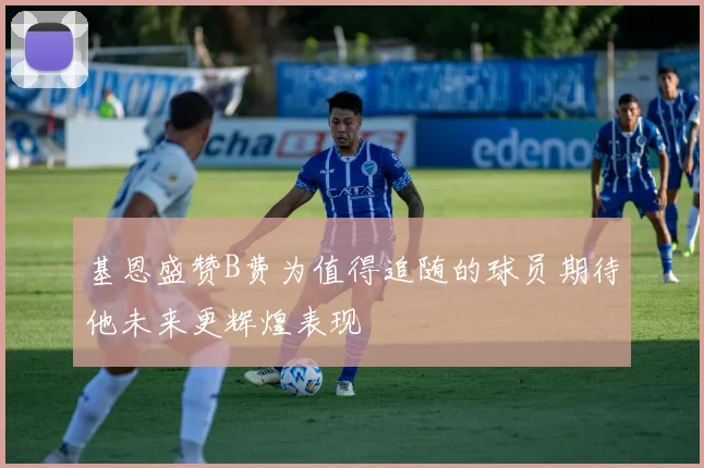 基恩盛赞B费为值得追随的球员期待他未来更辉煌表现