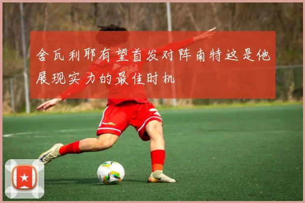 舍瓦利耶有望首发对阵南特这是他展现实力的最佳时机