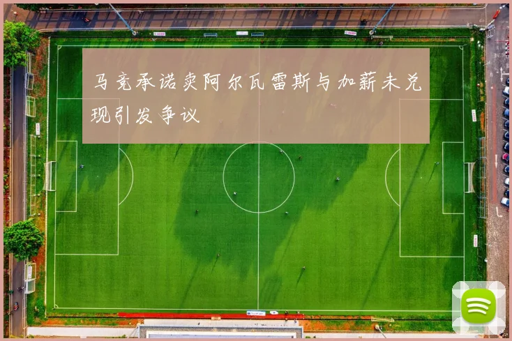 马竞承诺卖阿尔瓦雷斯与加薪未兑现引发争议