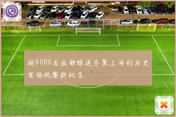 超8000名成都球迷齐聚上海创历史客场观赛新纪录