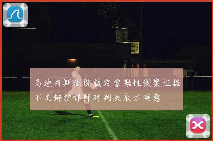 乌迪内斯法院裁定索勒性侵案证据不足辩护律师对判决表示满意