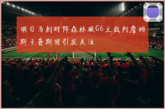 明日马刺对阵森林狼G6主裁判詹姆斯卡普斯将引发关注