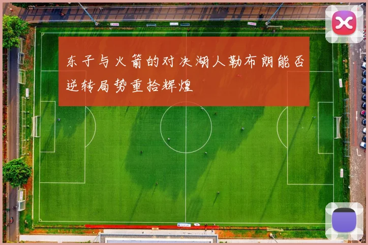 东子与火箭的对决湖人勒布朗能否逆转局势重拾辉煌
