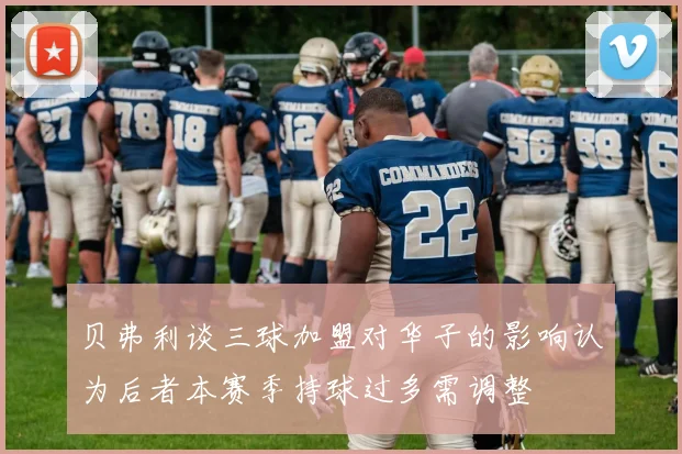 贝弗利谈三球加盟对华子的影响认为后者本赛季持球过多需调整
