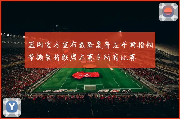 篮网官方宣布戴隆夏普左手拇指韧带撕裂将缺席本赛季所有比赛