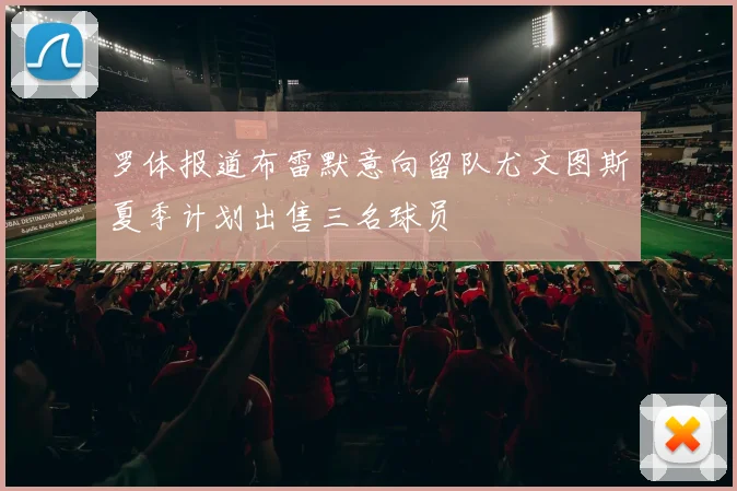 罗体报道布雷默意向留队尤文图斯夏季计划出售三名球员